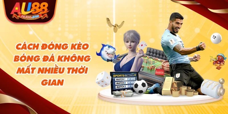 Cách đóng kèo bóng đá không mất nhiều thời gian