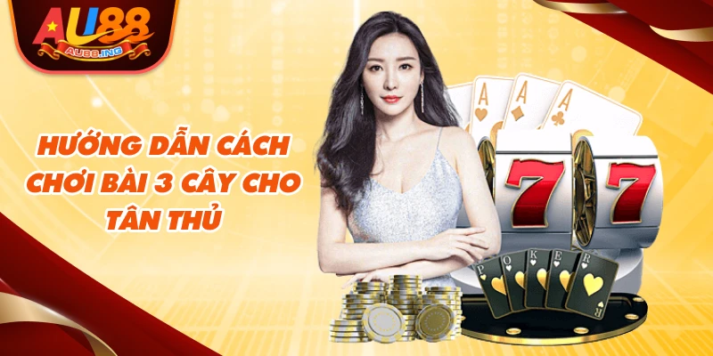 Hướng dẫn cách chơi bài 3 cây cho tân thủ