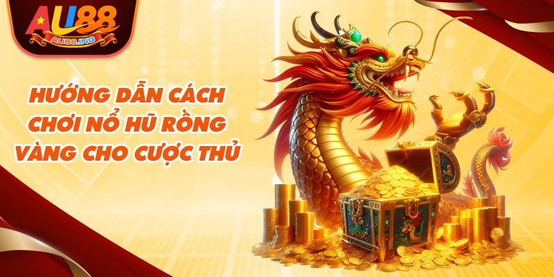 Hướng dẫn cách chơi Nổ hũ Rồng Vàng cho cược thủ